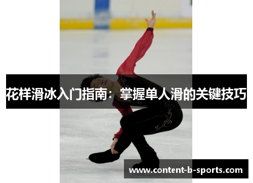 花样滑冰入门指南:掌握单人滑的关键技巧 花样滑冰入门指南:掌握单人滑的关键技巧