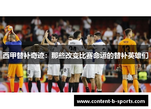 西甲替补奇迹:那些改变比赛命运的替补英雄们 西甲替补奇迹:那些改变比赛命运的替补英雄们