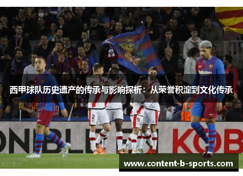 西甲球队历史遗产的传承与影响探析:从荣誉积淀到文化传承