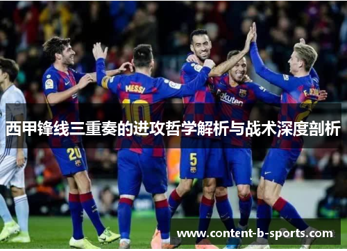 西甲锋线三重奏的进攻哲学解析与战术深度剖析 西甲锋线三重奏的进攻哲学解析与战术深度剖析