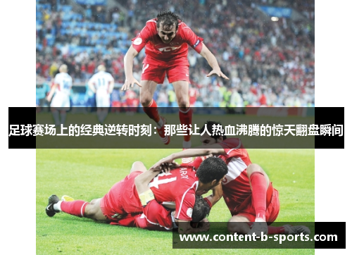 足球赛场上的经典逆转时刻：那些让人热血沸腾的惊天翻盘瞬间