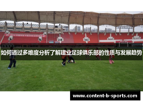 如何通过多维度分析了解建业足球俱乐部的性质与发展趋势 如何通过多维度分析了解建业足球俱乐部的性质与发展趋势