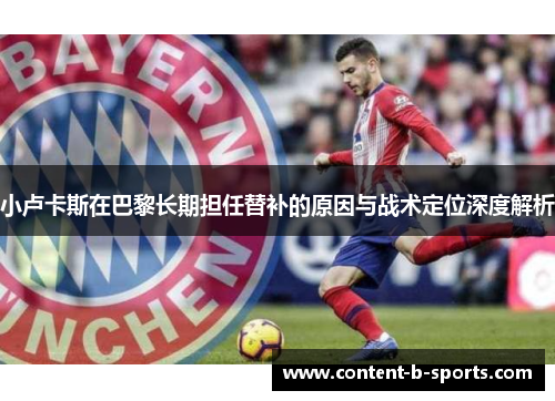 小卢卡斯在巴黎长期担任替补的原因与战术定位深度解析 小卢卡斯在巴黎长期担任替补的原因与战术定位深度解析