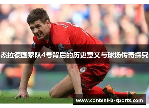 杰拉德国家队4号背后的历史意义与球场传奇探究 杰拉德国家队4号背后的历史意义与球场传奇探究
