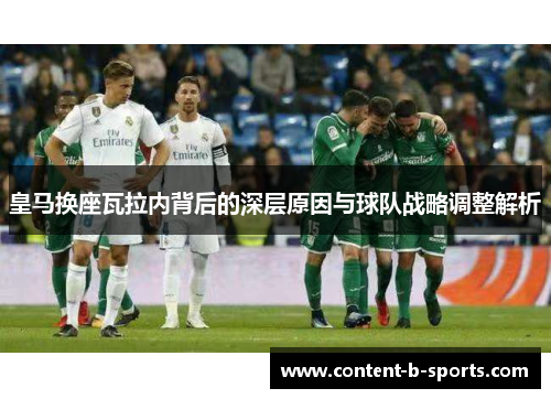 皇马换座瓦拉内背后的深层原因与球队战略调整解析 皇马换座瓦拉内背后的深层原因与球队战略调整解析