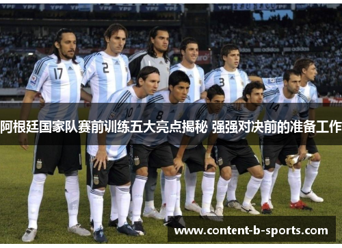 阿根廷国家队赛前训练五大亮点揭秘 强强对决前的准备工作