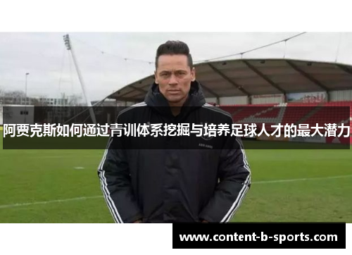 阿贾克斯如何通过青训体系挖掘与培养足球人才的最大潜力 阿贾克斯如何通过青训体系挖掘与培养足球人才的最大潜力