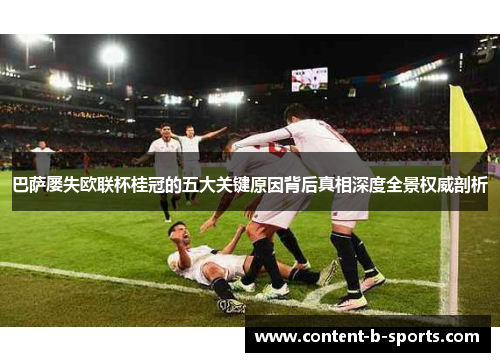 巴萨屡失欧联杯桂冠的五大关键原因背后真相深度全景权威剖析 巴萨屡失欧联杯桂冠的五大关键原因背后真相深度全景权威剖析