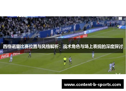 西格诺里比赛位置与风格解析:战术角色与场上表现的深度探讨 西格诺里比赛位置与风格解析:战术角色与场上表现的深度探讨