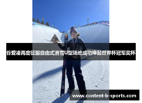 谷爱凌再度征服自由式滑雪U型场地成功捧起世界杯冠军奖杯 谷爱凌再度征服自由式滑雪U型场地成功捧起世界杯冠军奖杯