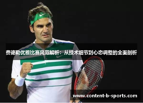 费德勒优雅比赛风范解析：从技术细节到心态调整的全面剖析