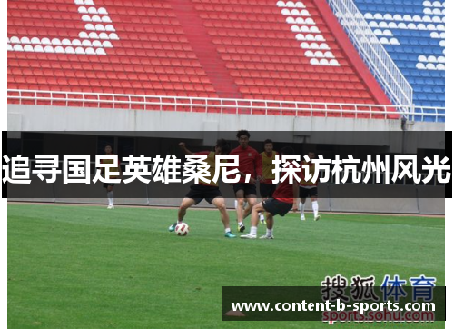追寻国足英雄桑尼,探访杭州风光 追寻国足英雄桑尼,探访杭州风光