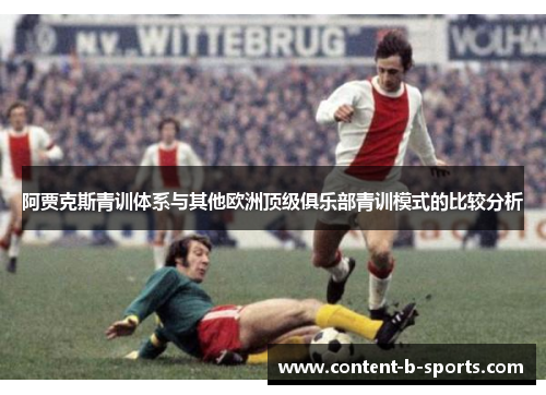 阿贾克斯青训体系与其他欧洲顶级俱乐部青训模式的比较分析 阿贾克斯青训体系与其他欧洲顶级俱乐部青训模式的比较分析