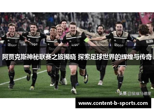 阿贾克斯神秘联赛之旅揭晓 探索足球世界的辉煌与传奇 阿贾克斯神秘联赛之旅揭晓 探索足球世界的辉煌与传奇