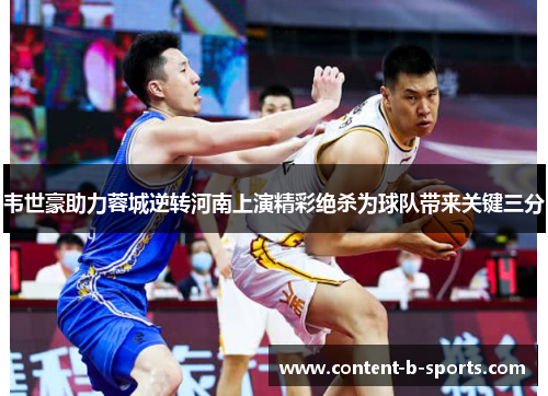 韦世豪助力蓉城逆转河南上演精彩绝杀为球队带来关键三分 韦世豪助力蓉城逆转河南上演精彩绝杀为球队带来关键三分