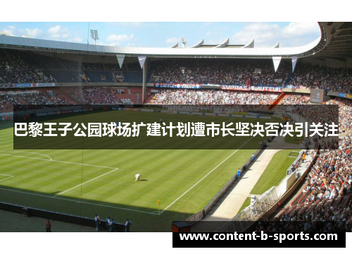 巴黎王子公园球场扩建计划遭市长坚决否决引关注 巴黎王子公园球场扩建计划遭市长坚决否决引关注