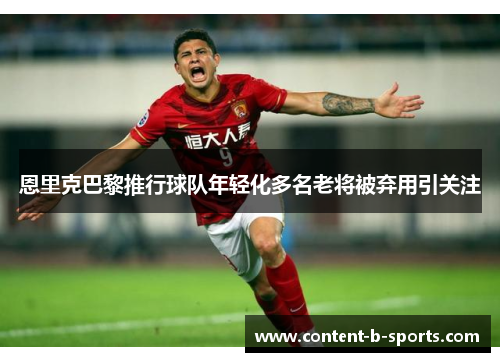 恩里克巴黎推行球队年轻化多名老将被弃用引关注