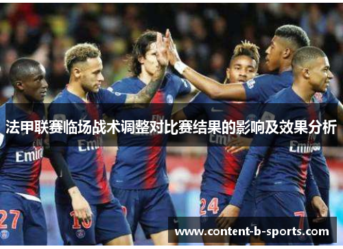 法甲联赛临场战术调整对比赛结果的影响及效果分析 法甲联赛临场战术调整对比赛结果的影响及效果分析