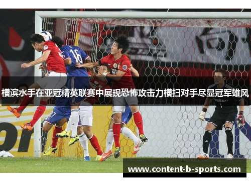 横滨水手在亚冠精英联赛中展现恐怖攻击力横扫对手尽显冠军雄风 横滨水手在亚冠精英联赛中展现恐怖攻击力横扫对手尽显冠军雄风