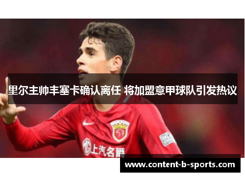 里尔主帅丰塞卡确认离任 将加盟意甲球队引发热议 里尔主帅丰塞卡确认离任 将加盟意甲球队引发热议